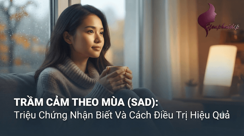 Trầm Cảm Theo Mùa (SAD): Triệu Chứng Nhận Biết Và Cách Điều Trị Hiệu Quả